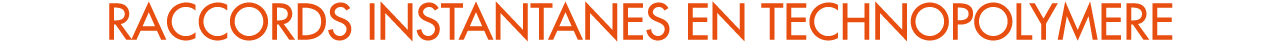 RACCORDS INSTANTANES EN TECHNOPOLYMERE